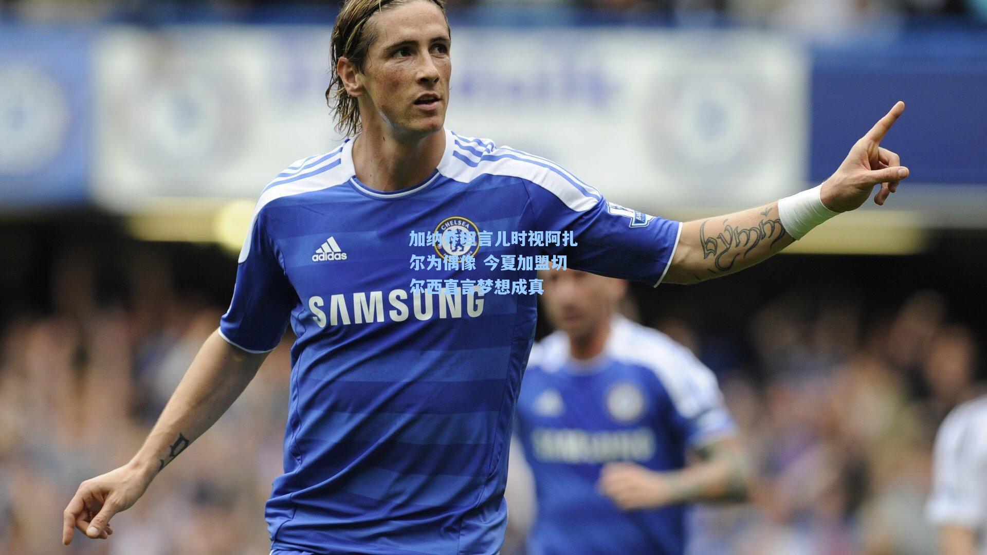 加纳乔坦言儿时视阿扎尔为偶像 今夏加盟切尔西直言梦想成真