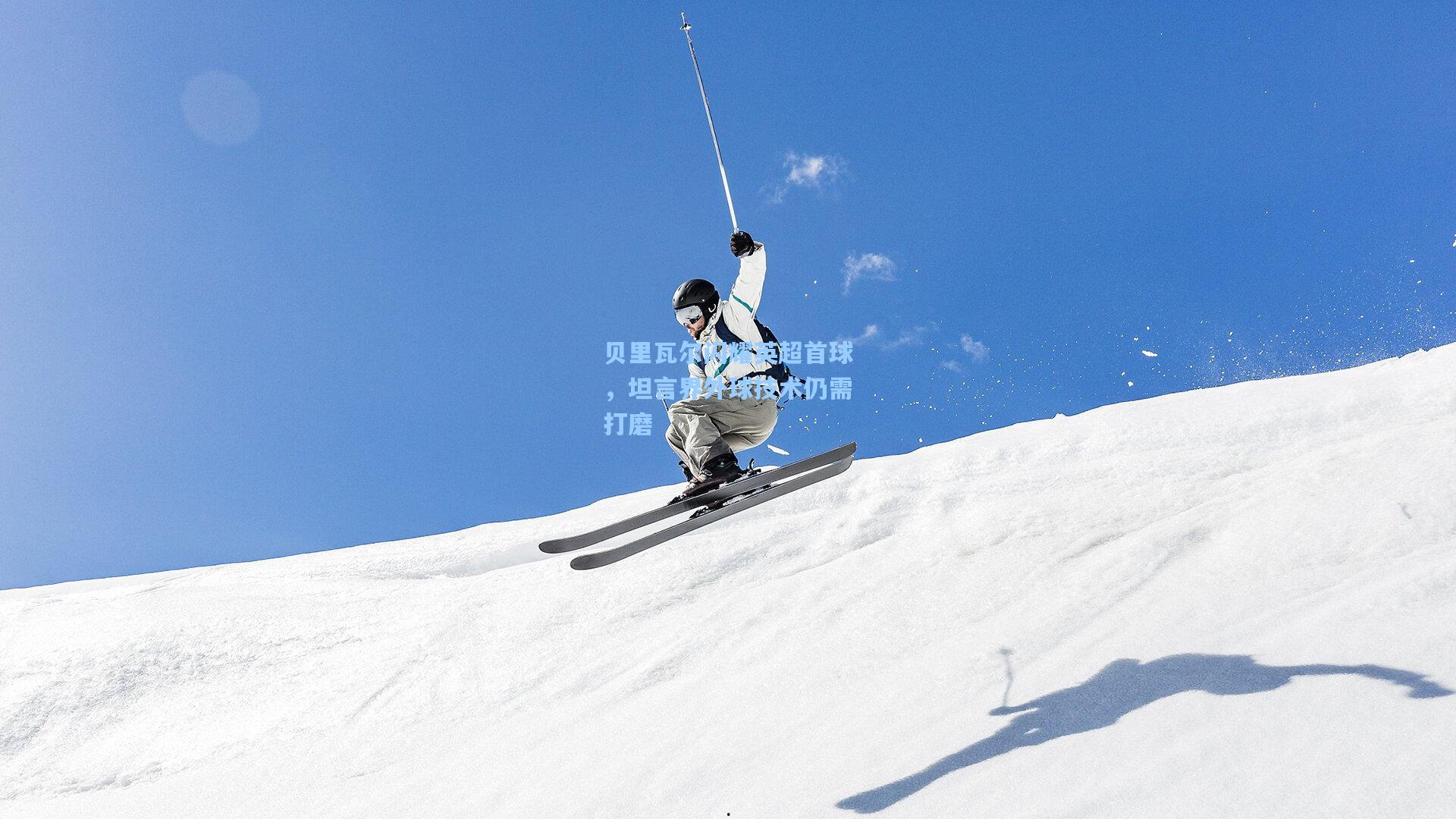 贝里瓦尔闪耀英超首球，坦言界外球技术仍需打磨