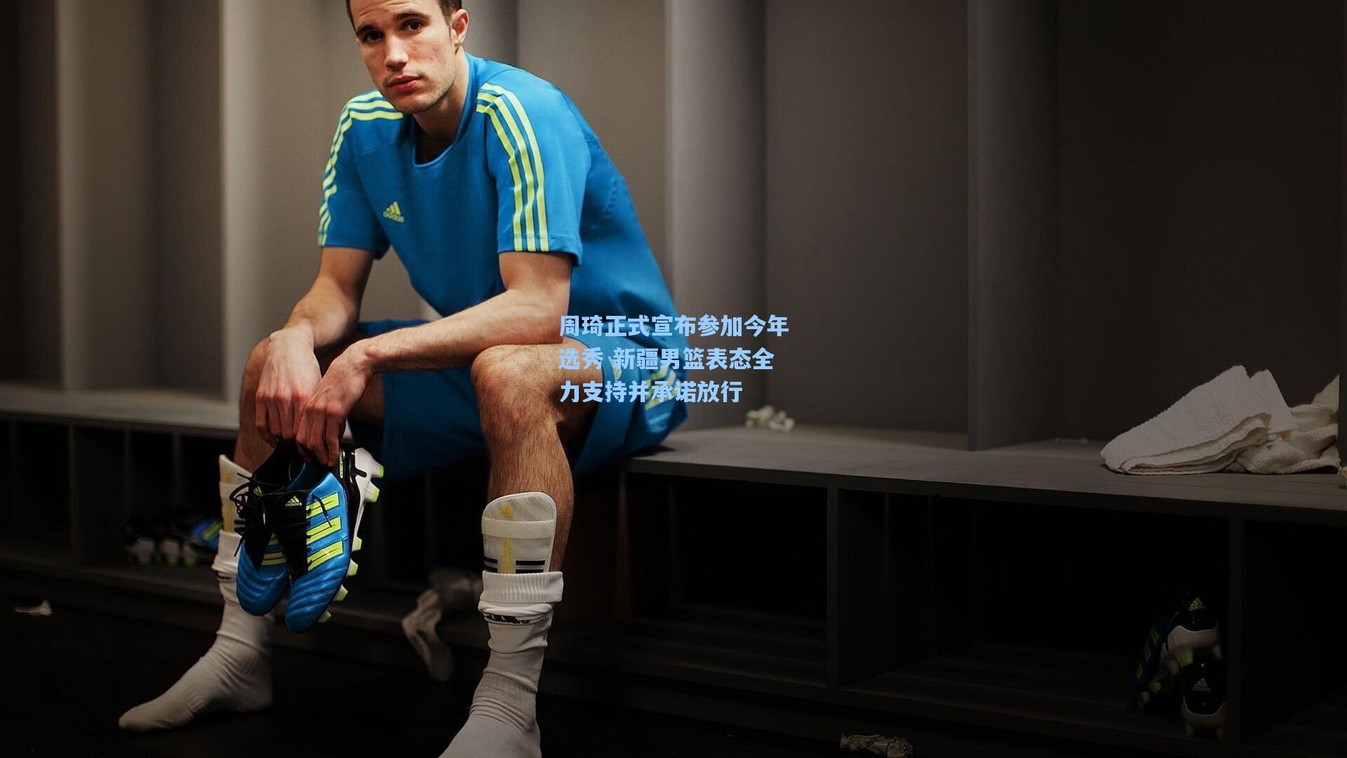 【开云平台】周琦正式宣布参加今年选秀 新疆男篮表态全力支持并承诺放行