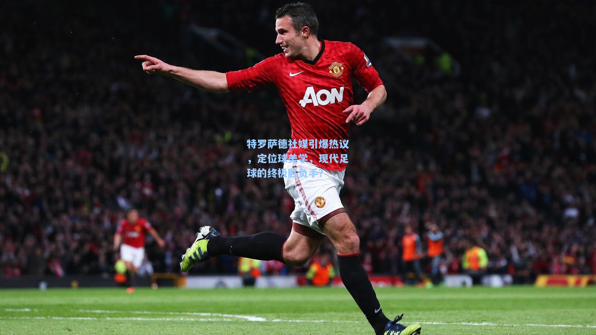 特罗萨德社媒引爆热议，定位球美学，现代足球的终极胜负手？
