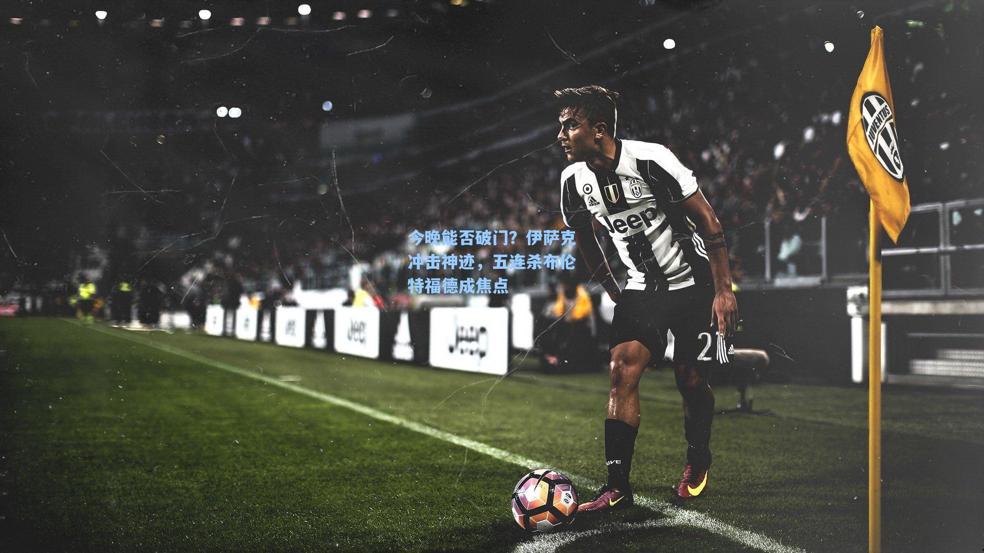 今晚能否破门？伊萨克冲击神迹，五连杀布伦特福德成焦点