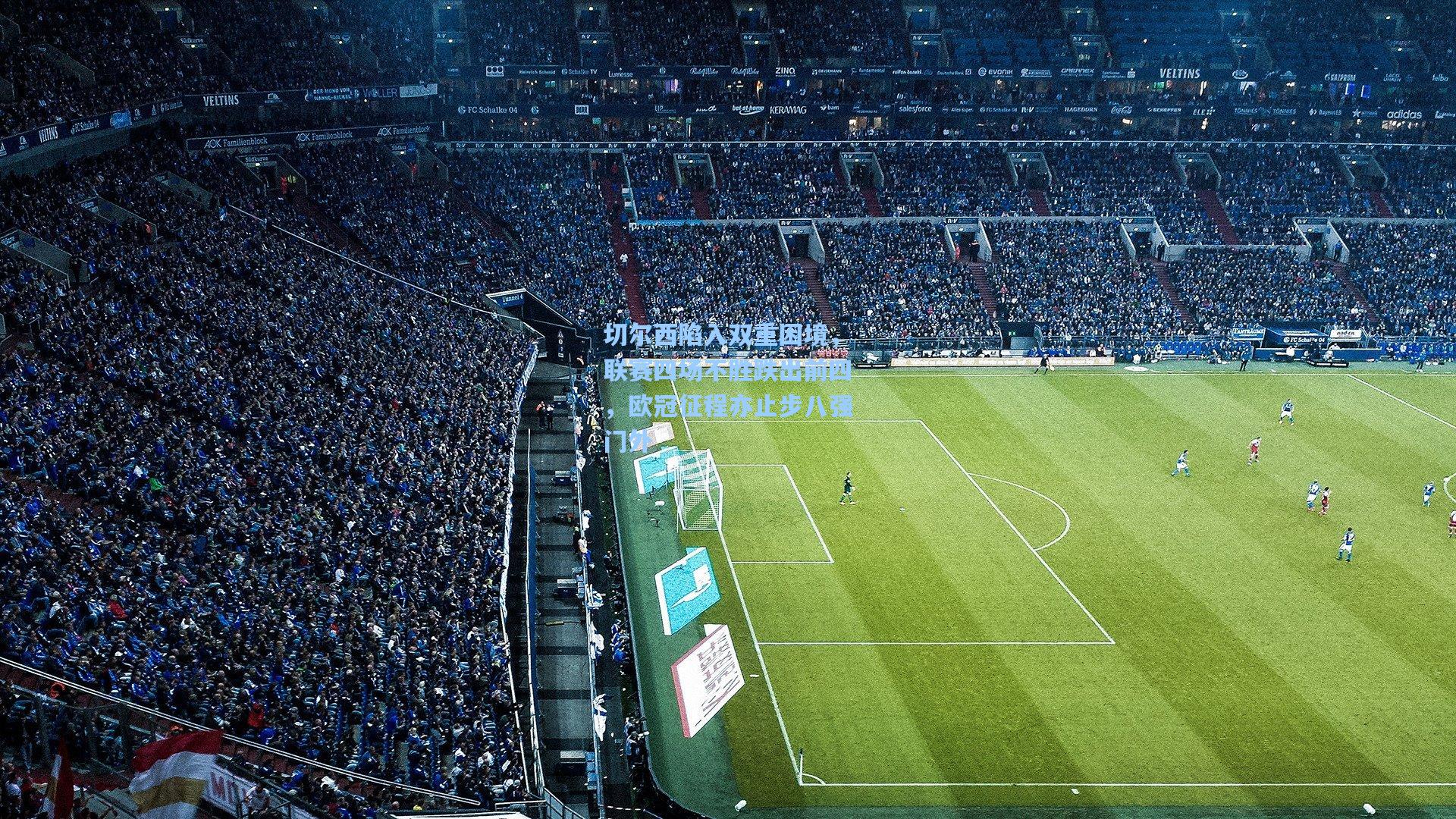 切尔西陷入双重困境，联赛四场不胜跌出前四，欧冠征程亦止步八强门外