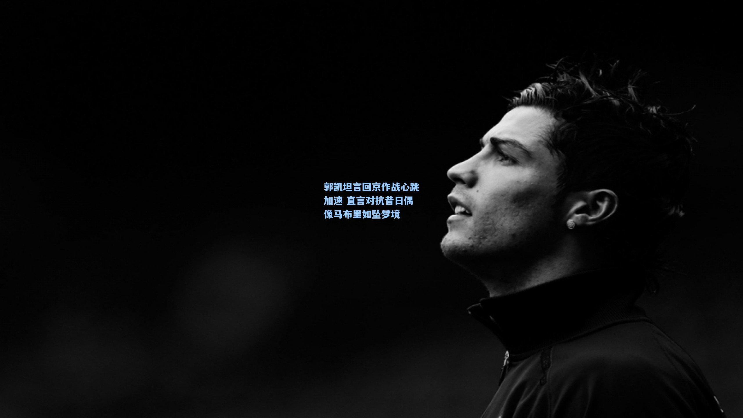 郭凯坦言回京作战心跳加速 直言对抗昔日偶像马布里如坠梦境