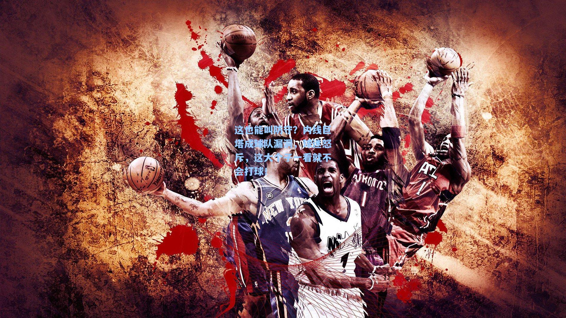 这也能叫防守？内线巨塔成球队漏洞，球迷怒斥，这大个子一看就不会打球！