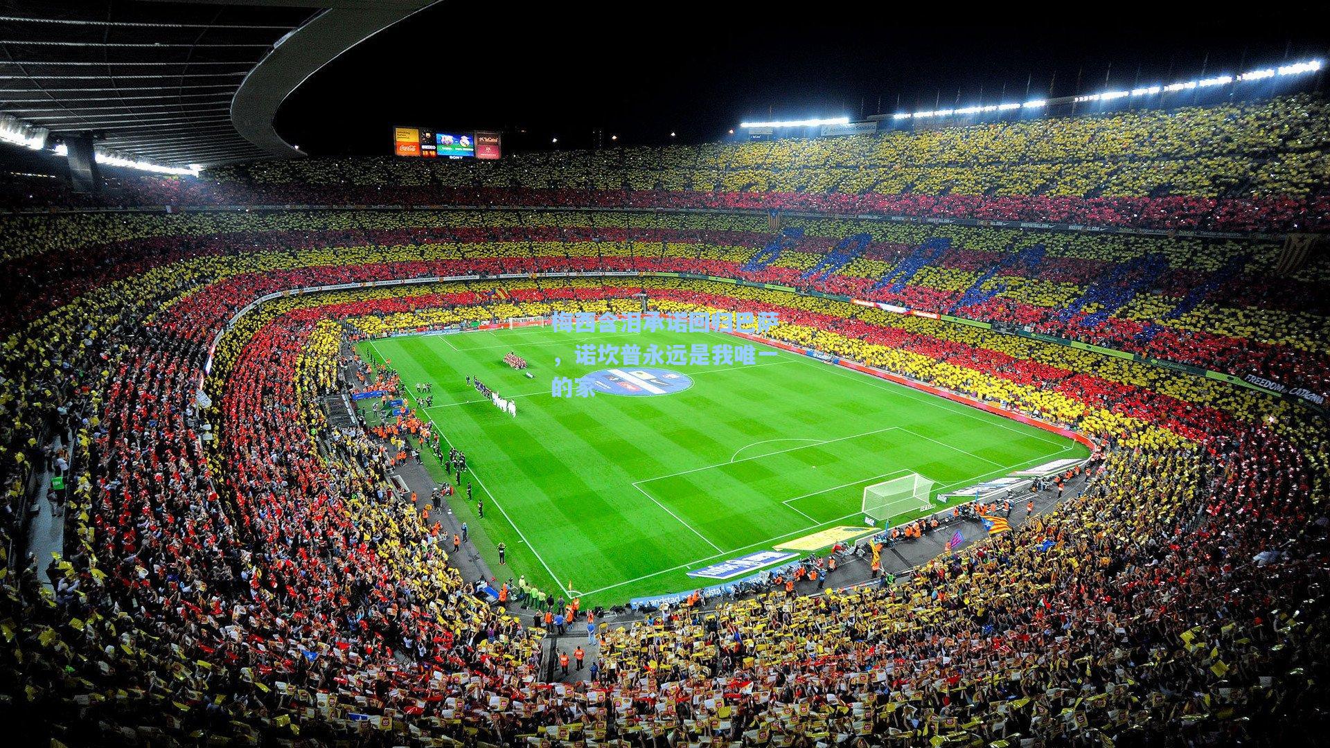 梅西含泪承诺回归巴萨，诺坎普永远是我唯一的家