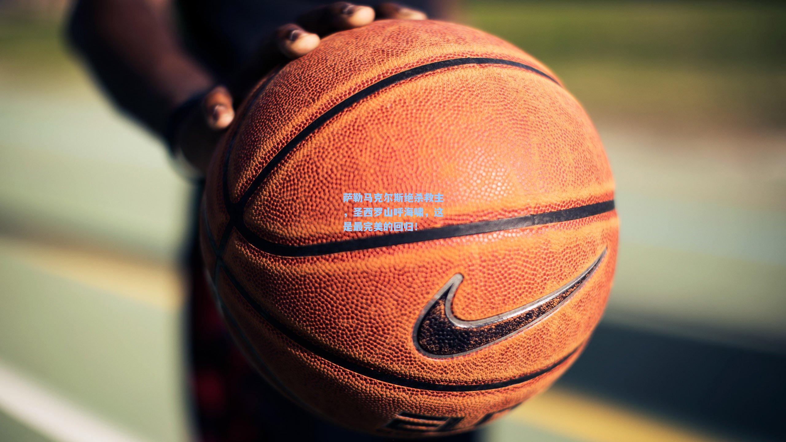 萨勒马克尔斯绝杀救主，圣西罗山呼海啸，这是最完美的回归！