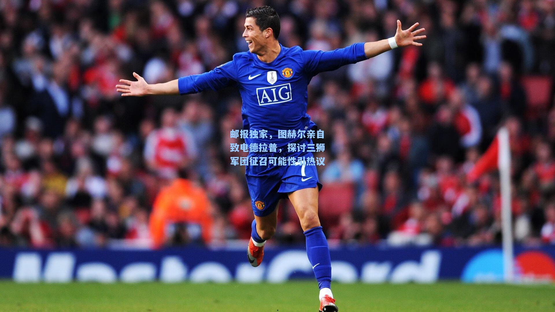 邮报独家，图赫尔亲自致电德拉普，探讨三狮军团征召可能性引热议