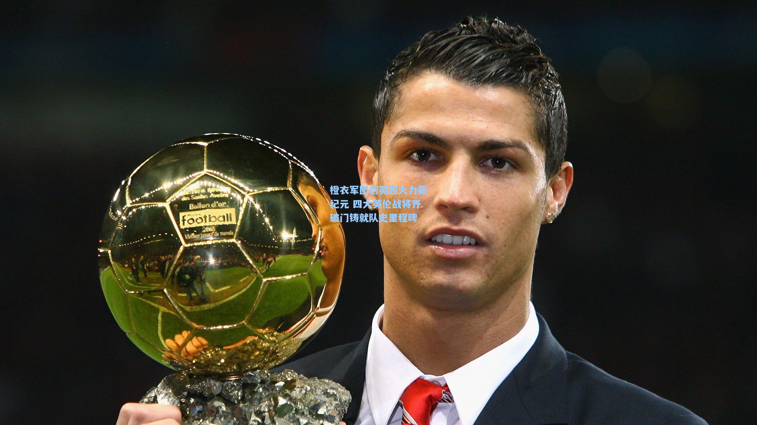 橙衣军团创英超火力新纪元 四大英伦战将齐破门铸就队史里程碑