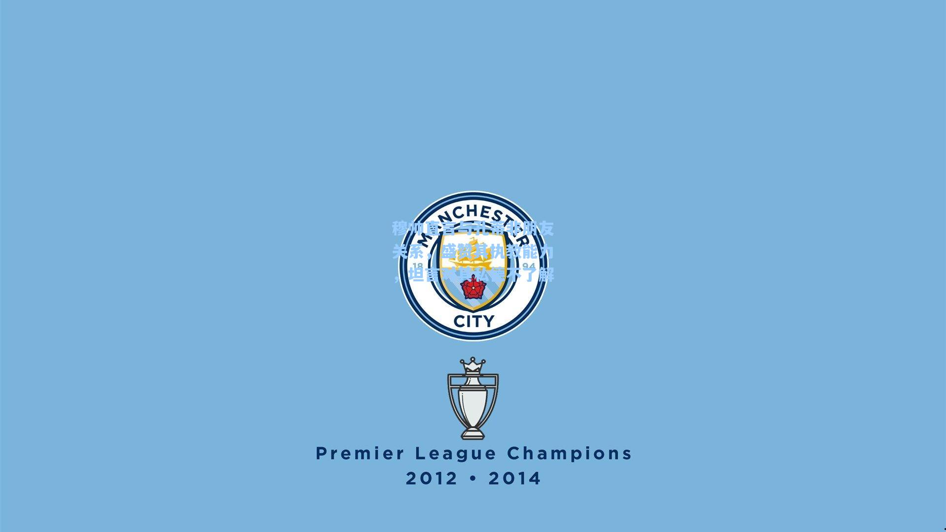 穆帅直言与孔蒂非朋友关系,盛赞其执教能力,坦言对其私德不了解