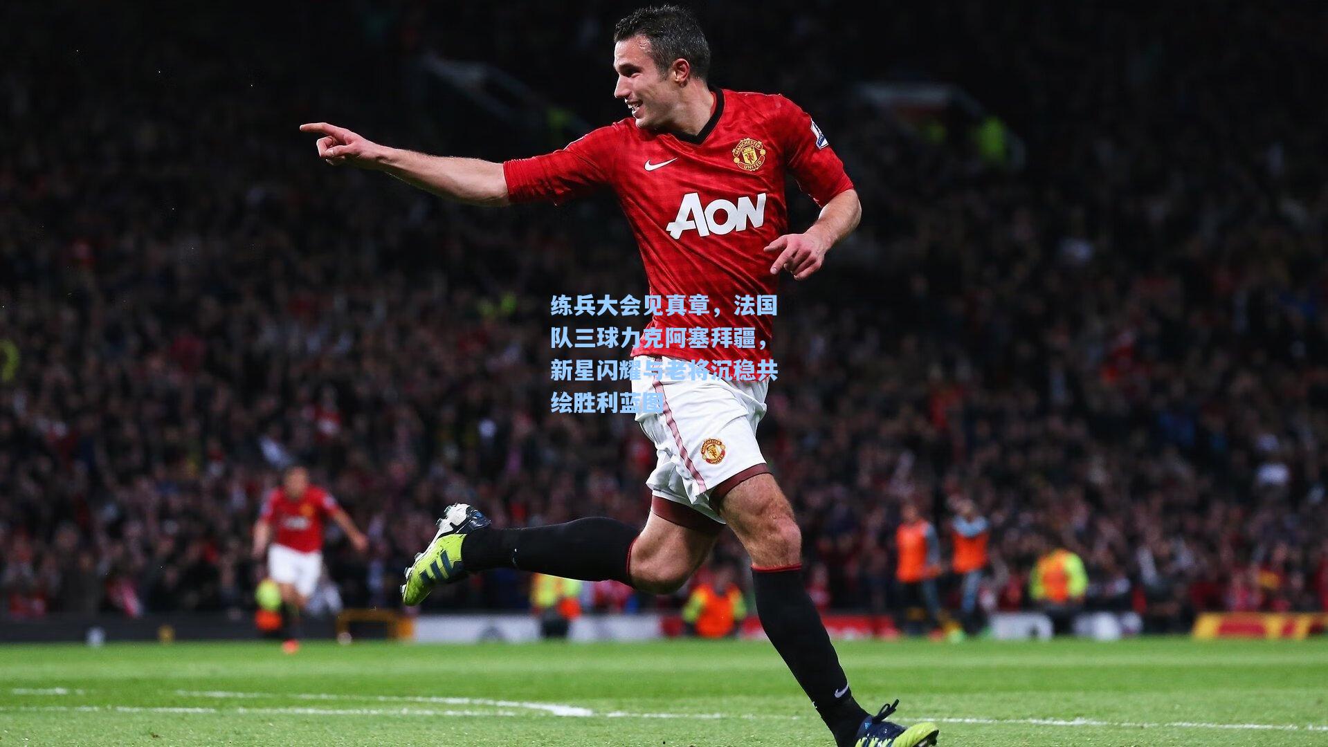 练兵大会见真章，法国队三球力克阿塞拜疆，新星闪耀与老将沉稳共绘胜利蓝图