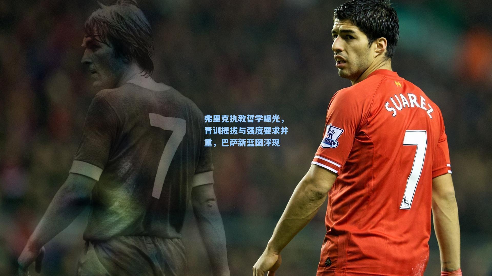 弗里克执教哲学曝光，青训提拔与强度要求并重，巴萨新蓝图浮现