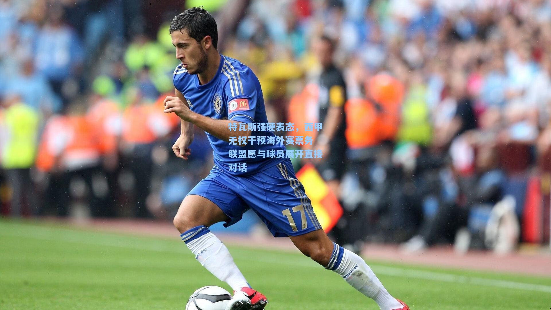 特瓦斯强硬表态，西甲无权干预海外赛票务 联盟愿与球员展开直接对话
