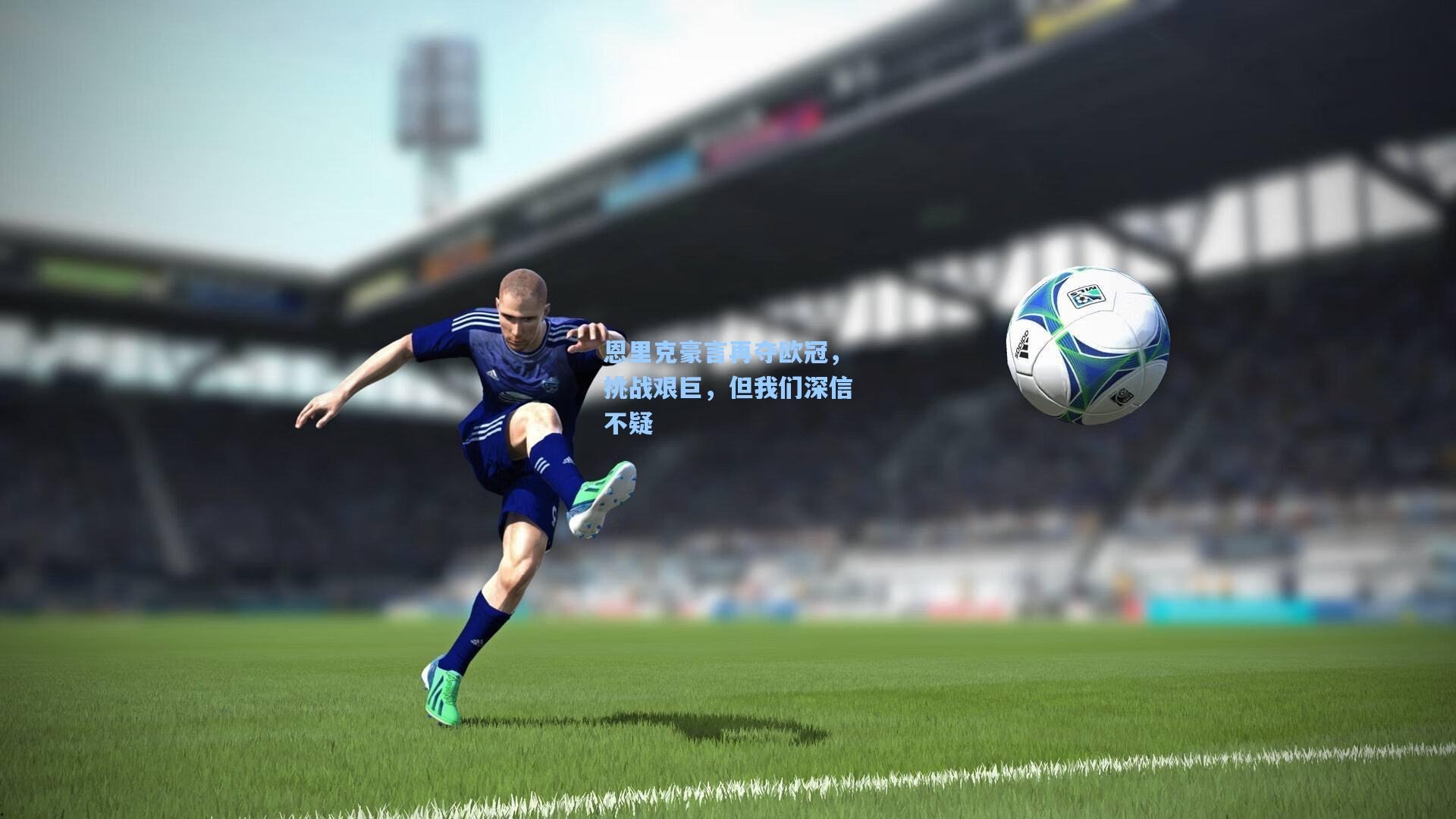 恩里克豪言再夺欧冠,挑战艰巨,但我们深信不疑