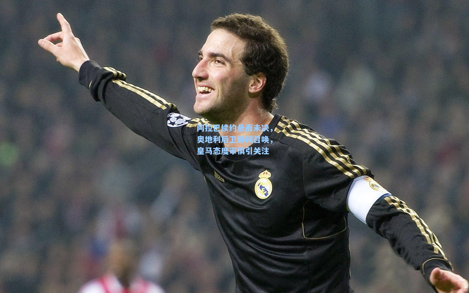 阿拉巴续约悬而未决，奥地利后卫静候召唤，皇马态度审慎引关注