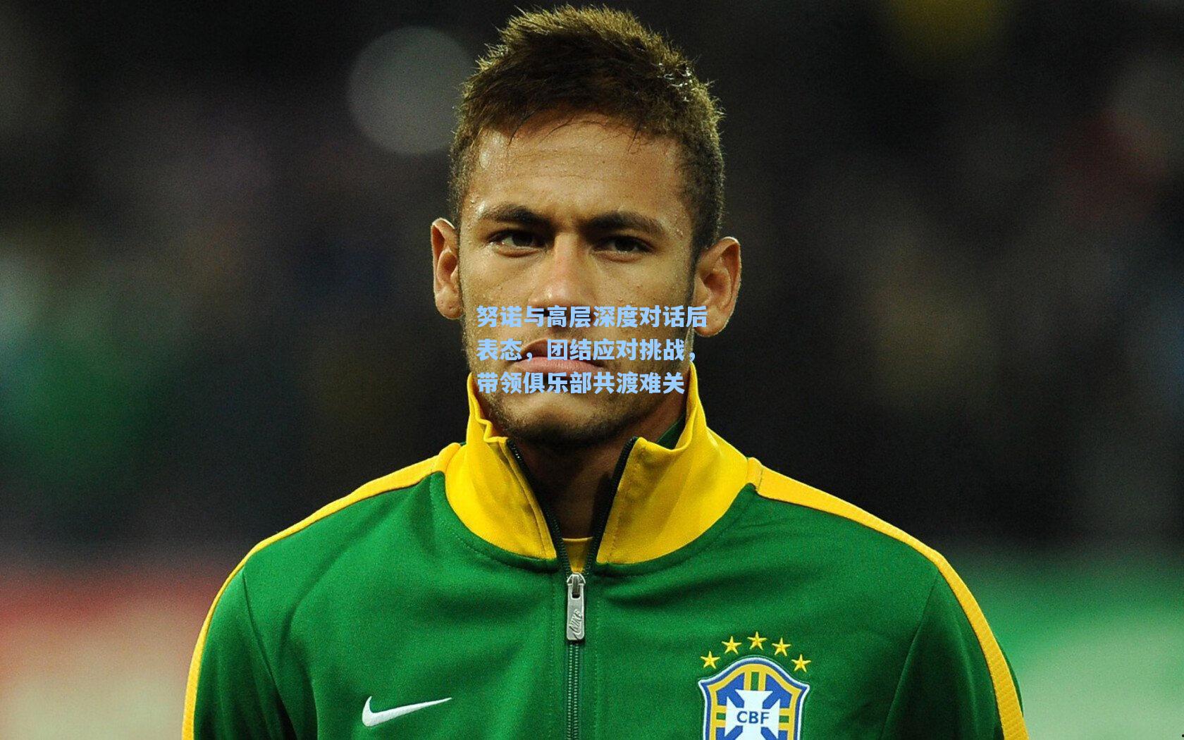 努诺与高层深度对话后表态,团结应对挑战,带领俱乐部共渡难关