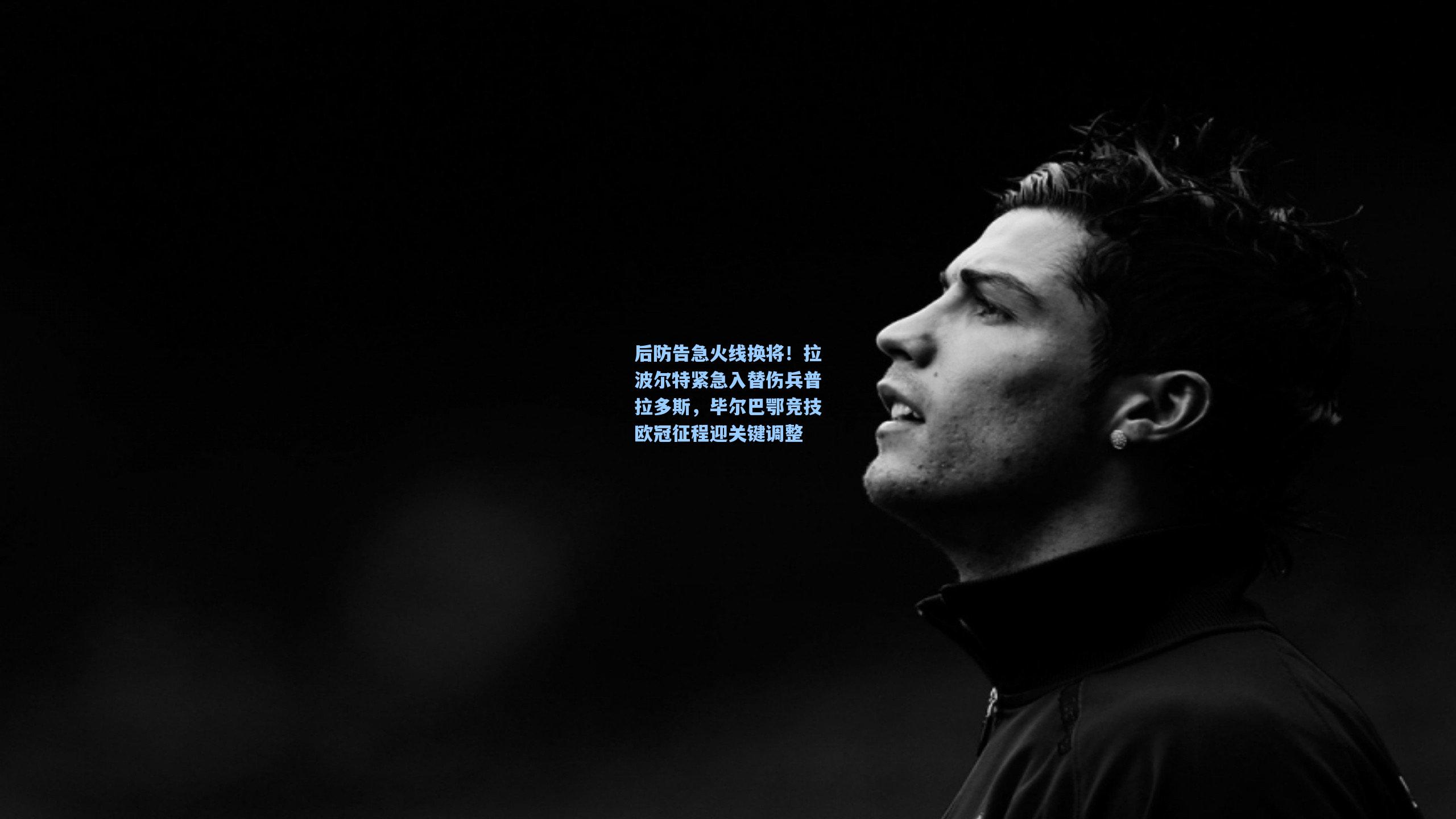 后防告急火线换将！拉波尔特紧急入替伤兵普拉多斯，毕尔巴鄂竞技欧冠征程迎关键调整